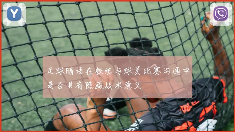 足球暗语在教练与球员比赛沟通中是否具有隐藏战术意义