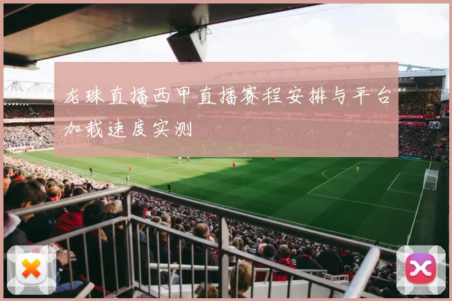 龙珠直播西甲直播赛程安排与平台加载速度实测