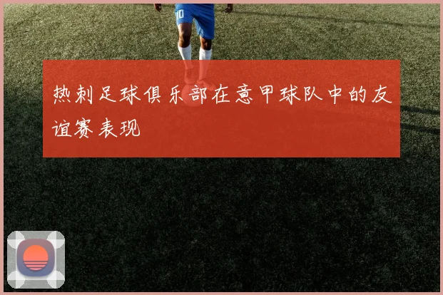 热刺足球俱乐部在意甲球队中的友谊赛表现