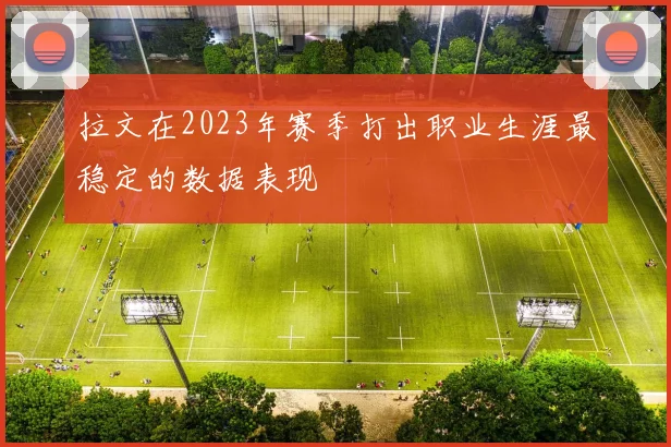 拉文在2023年赛季打出职业生涯最稳定的数据表现