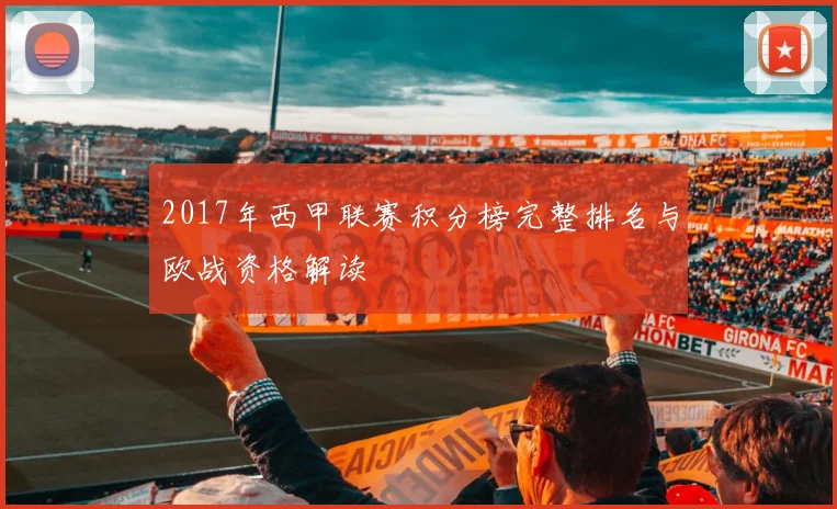 2017年西甲联赛积分榜完整排名与欧战资格解读