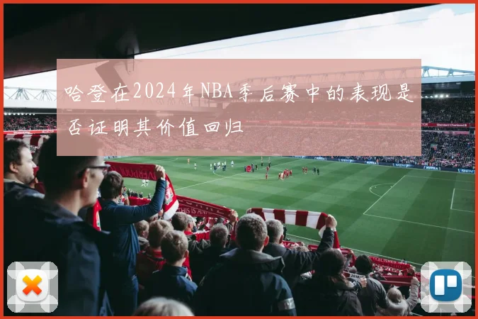 哈登在2024年NBA季后赛中的表现是否证明其价值回归
