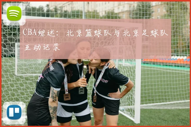 CBA综述:北京篮球队与北京足球队互动记录